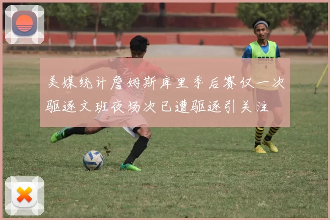 美媒统计詹姆斯库里季后赛仅一次驱逐文班夜场次已遭驱逐引关注