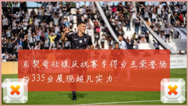 东契奇社媒庆祝赛季得分王荣誉场均335分展现超凡实力