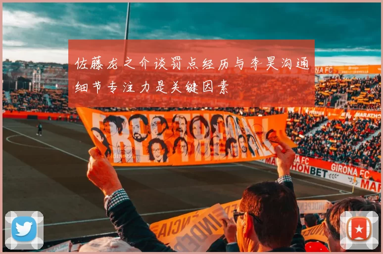 佐藤龙之介谈罚点经历与李昊沟通细节专注力是关键因素