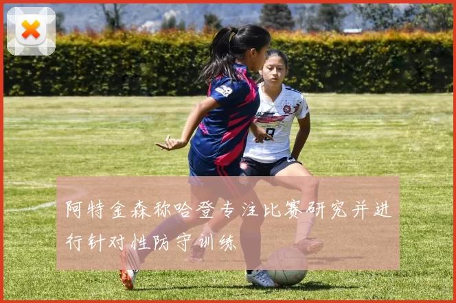 阿特金森称哈登专注比赛研究并进行针对性防守训练