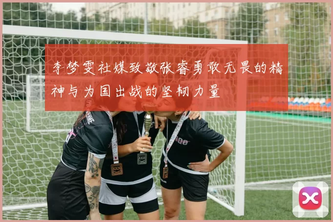 李梦雯社媒致敬张睿勇敢无畏的精神与为国出战的坚韧力量