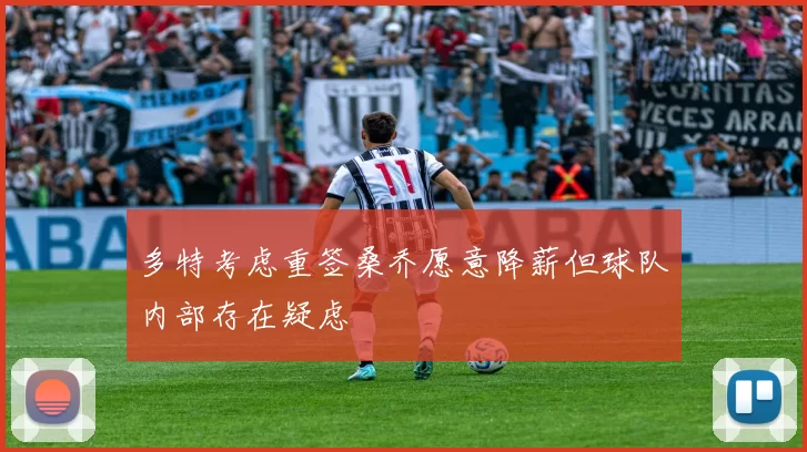 多特考虑重签桑乔愿意降薪但球队内部存在疑虑