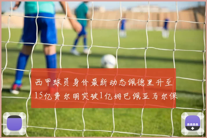西甲球员身价最新动态佩德里升至15亿费尔明突破1亿姆巴佩亚马尔保持2亿不变