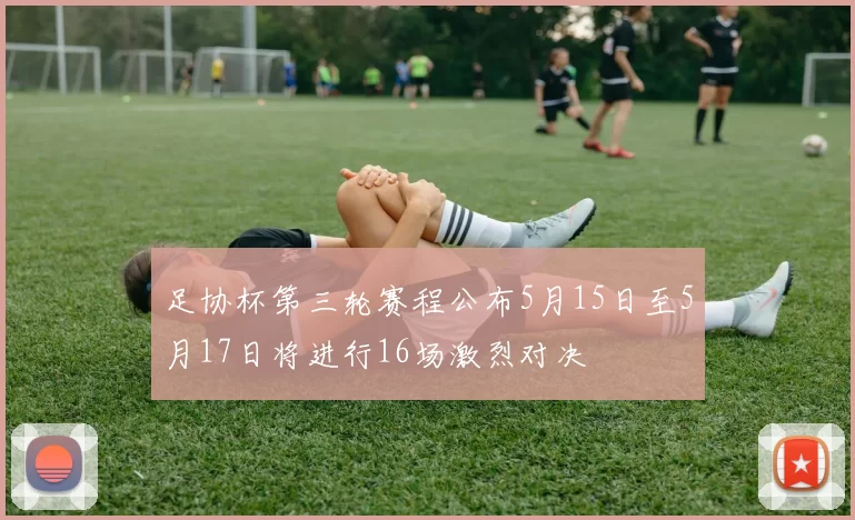 足协杯第三轮赛程公布5月15日至5月17日将进行16场激烈对决