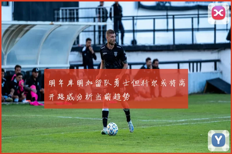 明年库明加留队勇士但科尔或将离开路威分析当前趋势